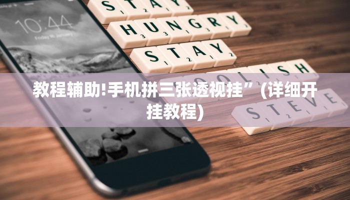 教程辅助!手机拼三张透视挂”(详细开挂教程)