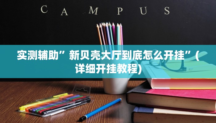 实测辅助”新贝壳大厅到底怎么开挂”(详细开挂教程)