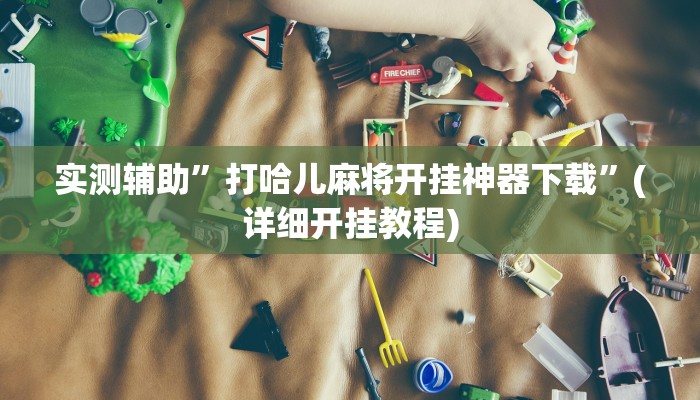 实测辅助”打哈儿麻将开挂神器下载”(详细开挂教程)