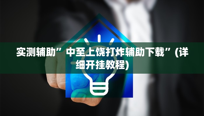 实测辅助”中至上饶打炸辅助下载”(详细开挂教程)
