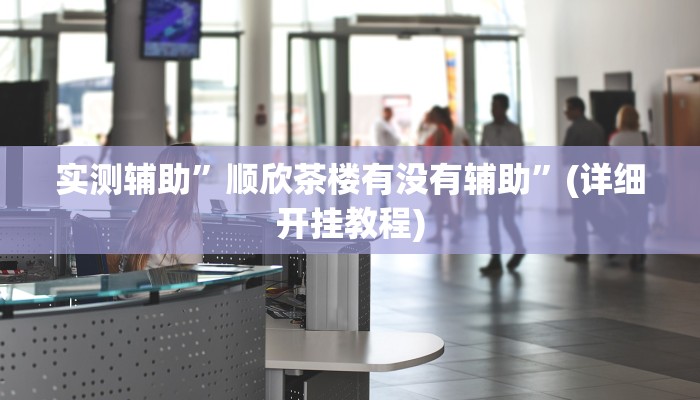 实测辅助”顺欣茶楼有没有辅助”(详细开挂教程)
