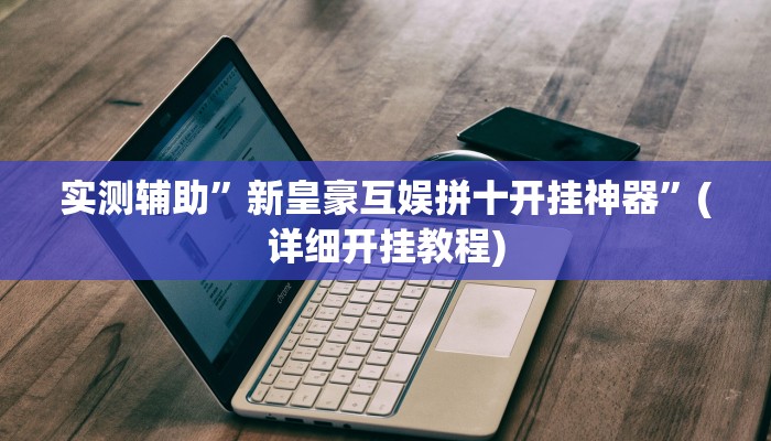 实测辅助”新皇豪互娱拼十开挂神器”(详细开挂教程)