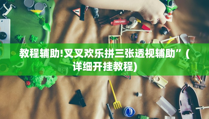 教程辅助!叉叉欢乐拼三张透视辅助”(详细开挂教程)