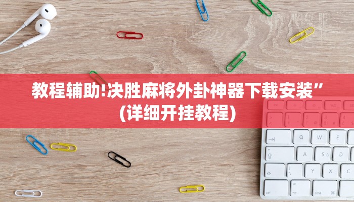 教程辅助!决胜麻将外卦神器下载安装”(详细开挂教程)