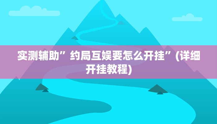 实测辅助”约局互娱要怎么开挂”(详细开挂教程)