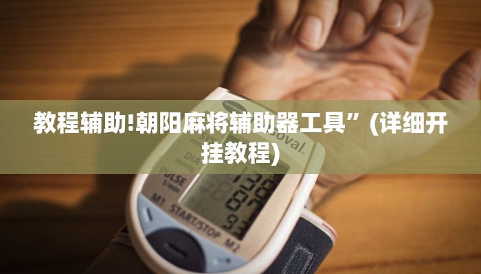 教程辅助!朝阳麻将辅助器工具”(详细开挂教程)