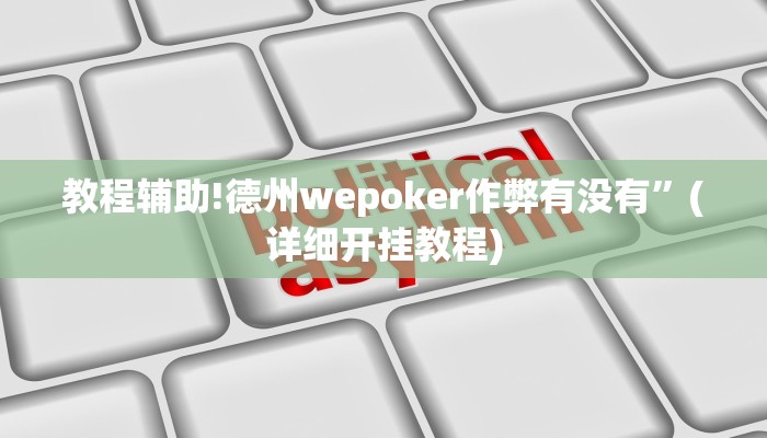 教程辅助!德州wepoker作弊有没有”(详细开挂教程)