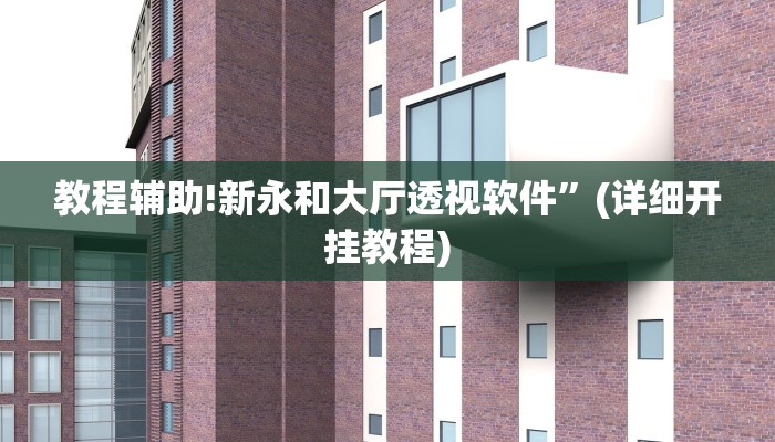 教程辅助!新永和大厅透视软件”(详细开挂教程)