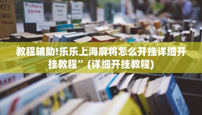教程辅助!乐乐上海麻将怎么开挂详细开挂教程”(详细开挂教程)