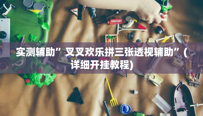 实测辅助”叉叉欢乐拼三张透视辅助”(详细开挂教程)
