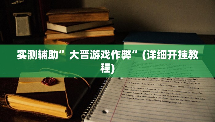 实测辅助”大晋游戏作弊”(详细开挂教程)