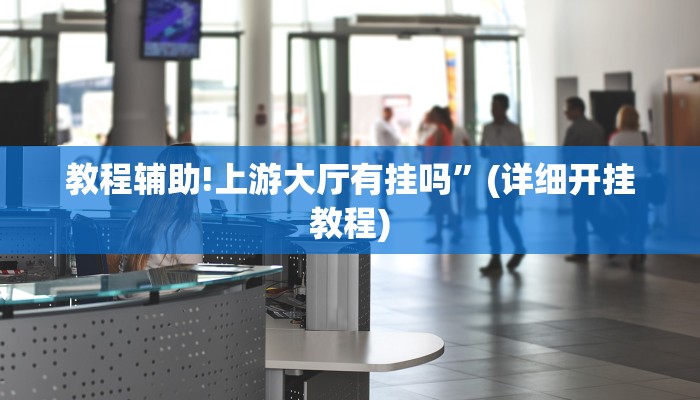 教程辅助!上游大厅有挂吗”(详细开挂教程)
