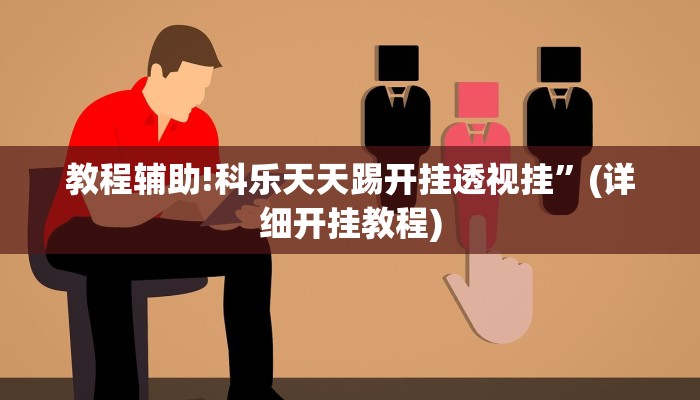 教程辅助!科乐天天踢开挂透视挂”(详细开挂教程)