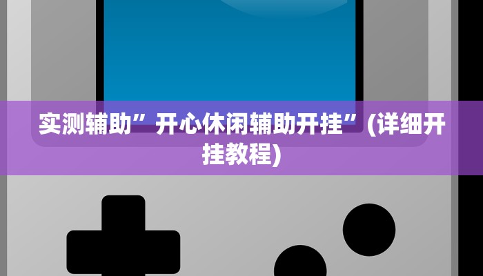 实测辅助”开心休闲辅助开挂”(详细开挂教程)