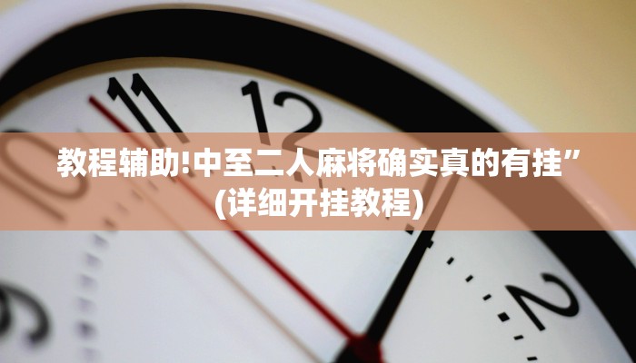 教程辅助!中至二人麻将确实真的有挂”(详细开挂教程)