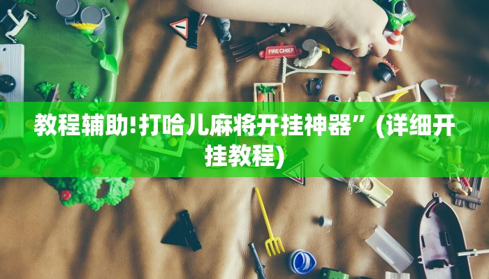 教程辅助!打哈儿麻将开挂神器”(详细开挂教程)