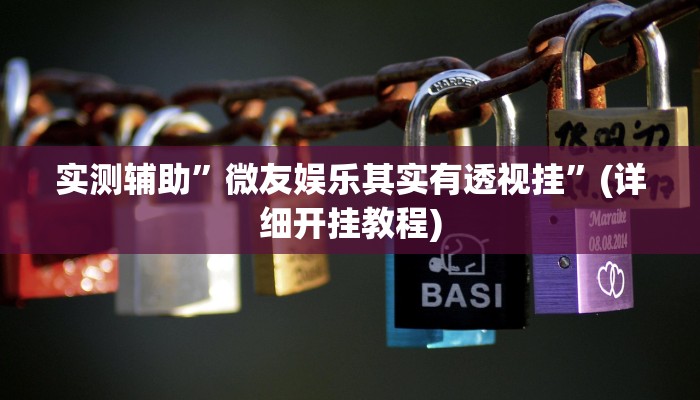 实测辅助”微友娱乐其实有透视挂”(详细开挂教程)
