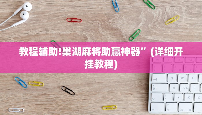 教程辅助!巢湖麻将助赢神器”(详细开挂教程)