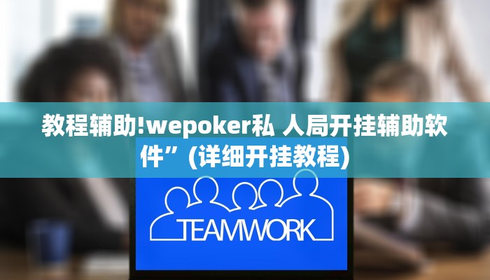 教程辅助!wepoker私 人局开挂辅助软件”(详细开挂教程)