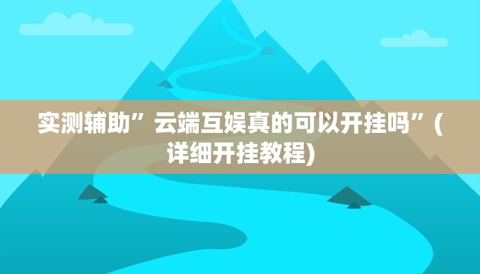 实测辅助”云端互娱真的可以开挂吗”(详细开挂教程)