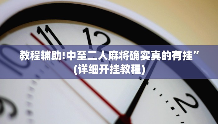 教程辅助!中至二人麻将确实真的有挂”(详细开挂教程)