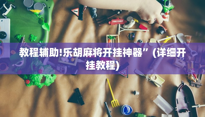教程辅助!乐胡麻将开挂神器”(详细开挂教程)
