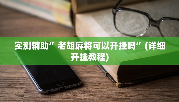 实测辅助”老胡麻将可以开挂吗”(详细开挂教程)