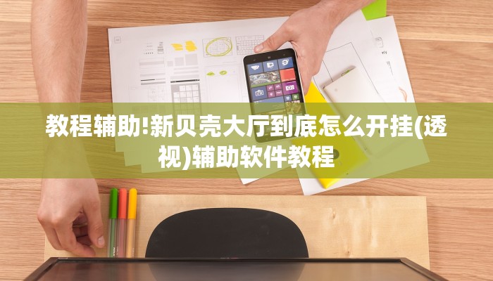 教程辅助!新贝壳大厅到底怎么开挂(透视)辅助软件教程