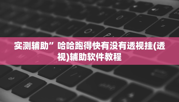 实测辅助”哈哈跑得快有没有透视挂(透视)辅助软件教程