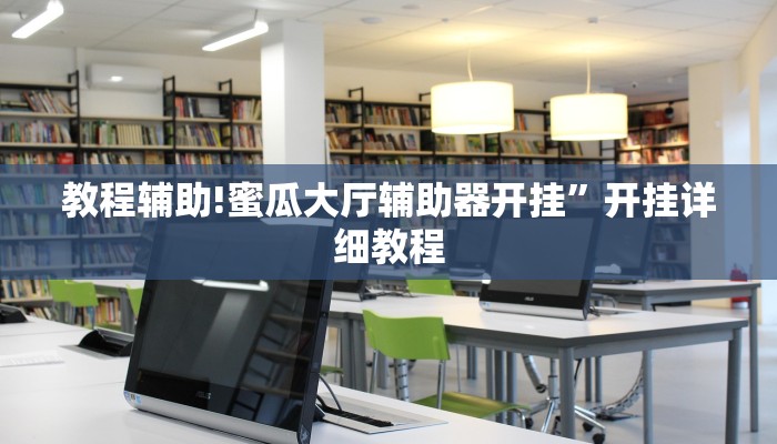 教程辅助!蜜瓜大厅辅助器开挂”开挂详细教程