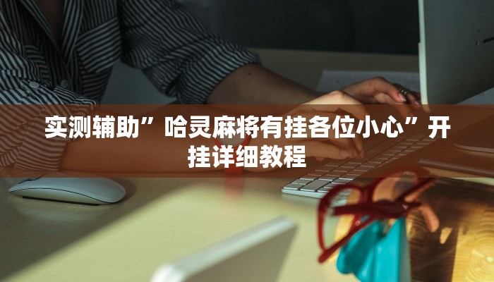 实测辅助”哈灵麻将有挂各位小心”开挂详细教程