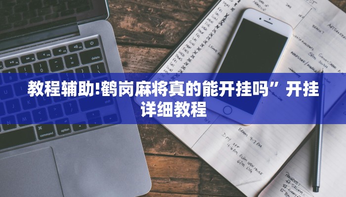 教程辅助!鹤岗麻将真的能开挂吗”开挂详细教程