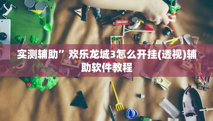 实测辅助”欢乐龙城3怎么开挂(透视)辅助软件教程