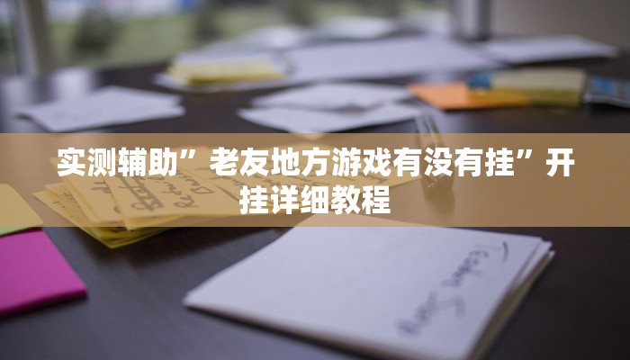实测辅助”老友地方游戏有没有挂”开挂详细教程